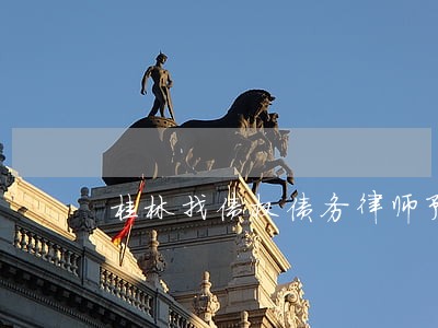 桂林找债权债务律师预约电话 桂林找债权债务律师预约电话