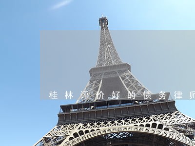 桂林评价好的债务律师哪个好 桂林评价好的债务律师哪个好