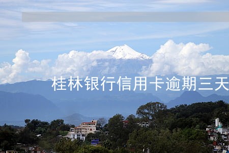 桂林银行信用卡逾期三天 桂林银行信用卡逾期三天