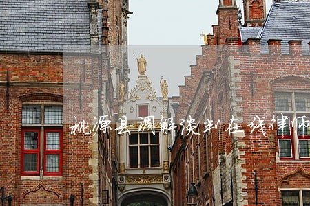 桃源县调解谈判在线律师咨询 桃源县调解谈判在线律师咨询