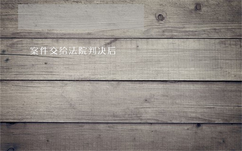 案件交给法院判决后 案件交给法院判决后