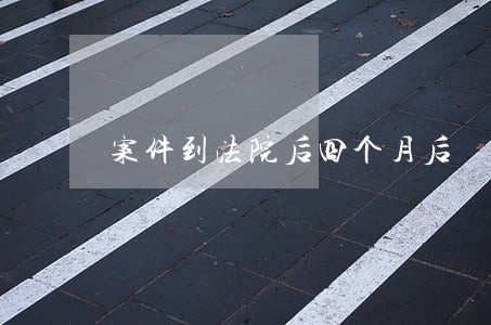 案件到法院后四个月后 案件到法院后四个月后