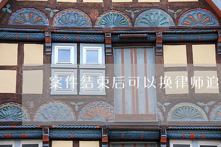 案件结束后可以换律师追赔偿金吗 案件结束后可以换律师追赔偿金吗