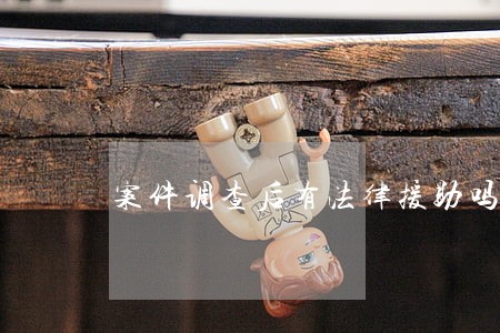 案件调查后有法律援助吗 案件调查后有法律援助吗