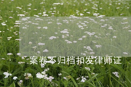 案卷不归档扣发律师证 案卷不归档扣发律师证