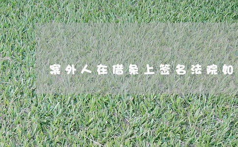 案外人在借条上签名法院如何认定 案外人在借条上签名法院如何认定