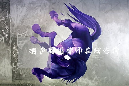 桐庐离婚律师在线咨询 桐庐离婚律师在线咨询
