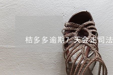 桔多多逾期7天会走司法程序吗 桔多多逾期7天会走司法程序吗
