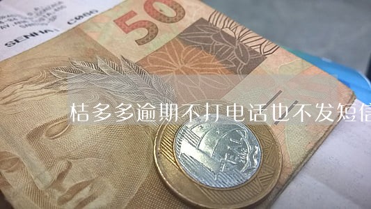 桔多多逾期不打电话也不发短信了 桔多多逾期不打电话也不发短信了