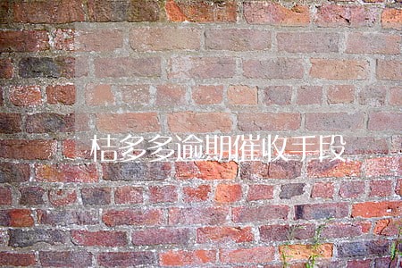 桔多多逾期催收手段 桔多多逾期催收手段