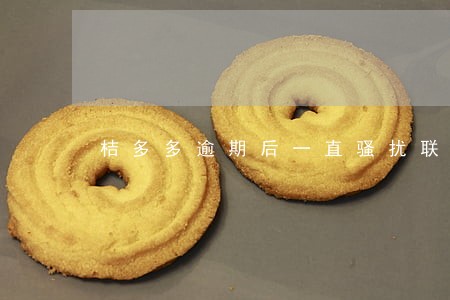 桔多多逾期后一直骚扰联系人 桔多多逾期后一直骚扰联系人