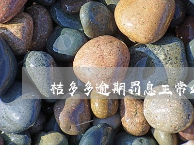 桔多多逾期罚息正常么 桔多多逾期罚息正常么