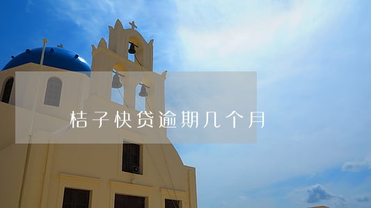 桔子快贷逾期几个月 桔子快贷逾期几个月