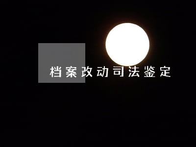 档案改动司法鉴定 档案改动司法鉴定