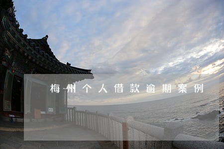 梅州个人借款逾期案例 梅州个人借款逾期案例