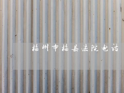 梅州市梅县法院电话 梅州市梅县法院电话