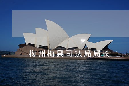 梅州梅县司法局局长 梅州梅县司法局局长