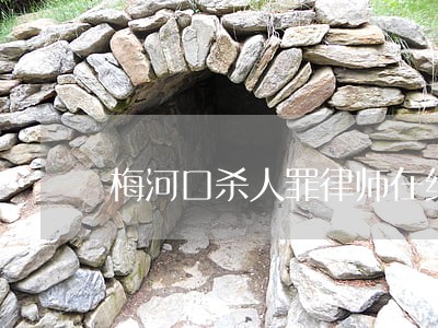 梅河口杀人罪律师在线咨询 梅河口杀人罪律师在线咨询