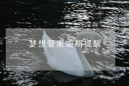梦想管家逾期提醒 梦想管家逾期提醒