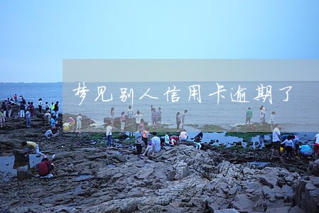梦见别人信用卡逾期了 梦见别人信用卡逾期了
