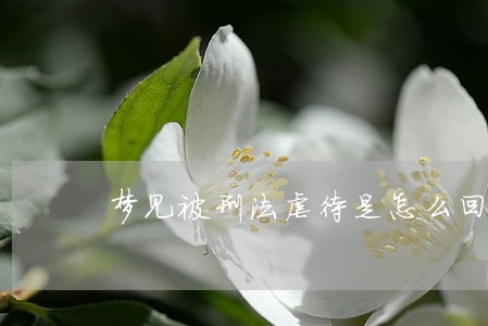 梦见被刑法虐待是怎么回事 梦见被刑法虐待是怎么回事