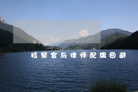 检察官与律师配偶回避 检察官与律师配偶回避