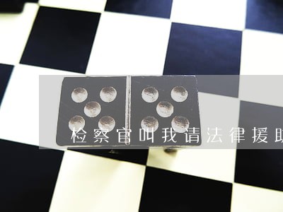 检察官叫我请法律援助 检察官叫我请法律援助