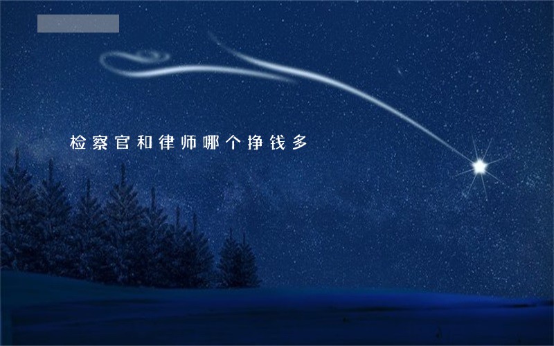 检察官和律师哪个挣钱多 检察官和律师哪个挣钱多