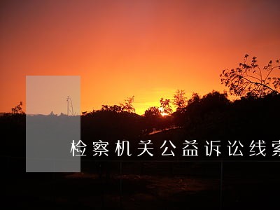检察机关公益诉讼线索经验材料 检察机关公益诉讼线索经验材料