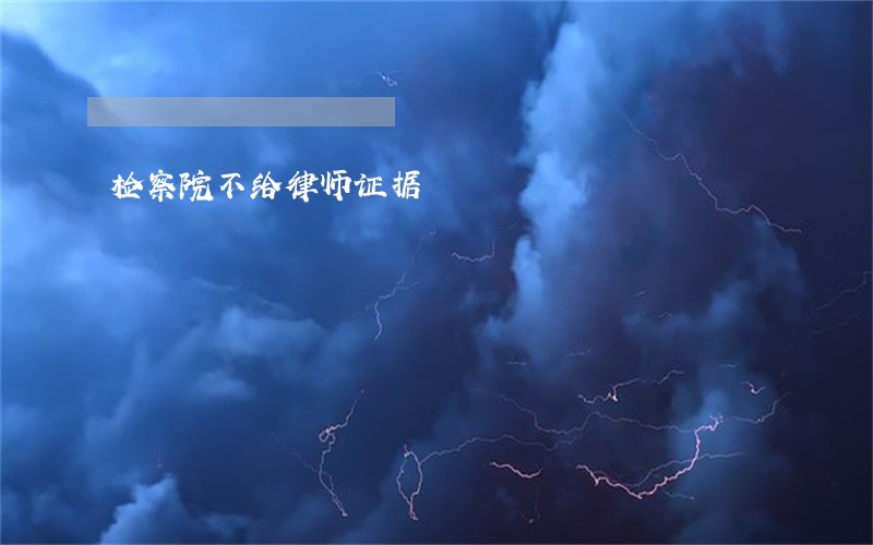 检察院不给律师证据 检察院不给律师证据