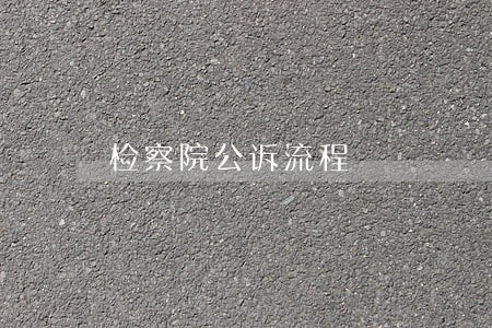 检察院公诉流程 检察院公诉流程