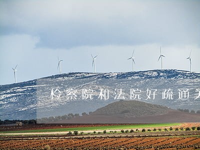检察院和法院好疏通关系吗 检察院和法院好疏通关系吗