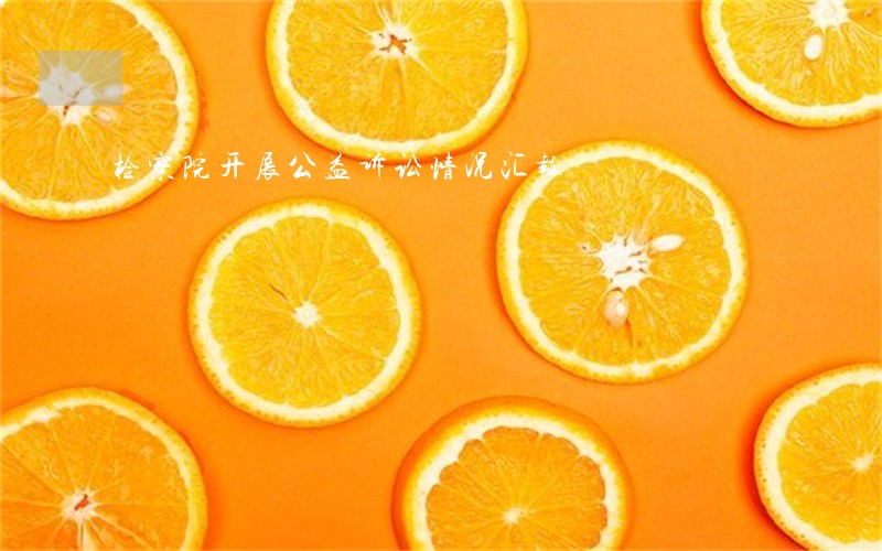 检察院开展公益诉讼情况汇报 检察院开展公益诉讼情况汇报