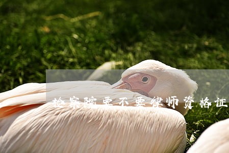 检察院要不要律师资格证 检察院要不要律师资格证