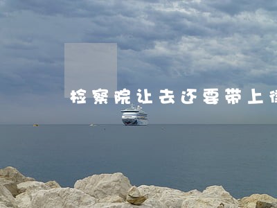 检察院让去还要带上律师 检察院让去还要带上律师