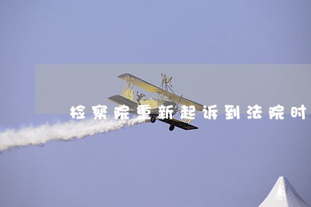 检察院重新起诉到法院时间怎么算 检察院重新起诉到法院时间怎么算