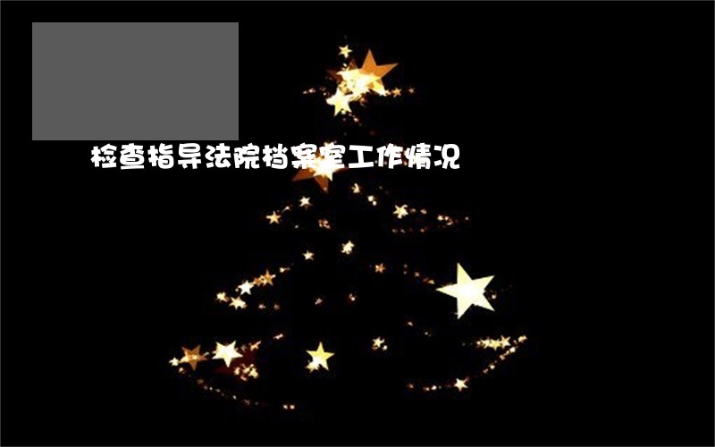 检查指导法院档案室工作情况 检查指导法院档案室工作情况