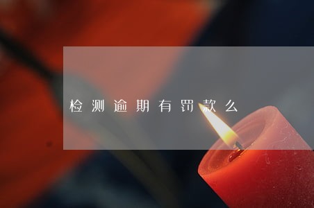 检测逾期有罚款么 检测逾期有罚款么