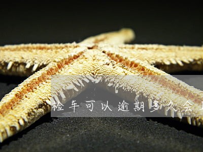 检车可以逾期多久会上征信 检车可以逾期多久会上征信