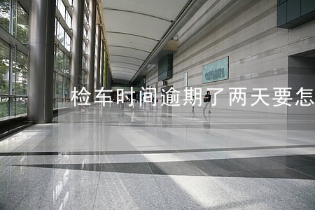 检车时间逾期了两天要怎么办
