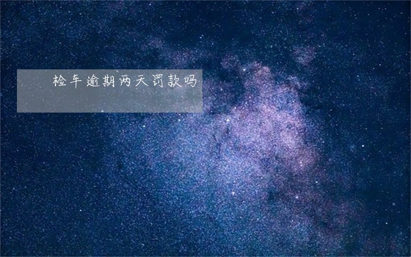 检车逾期两天罚款吗