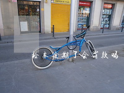 检车逾期了会罚款吗 检车逾期了会罚款吗
