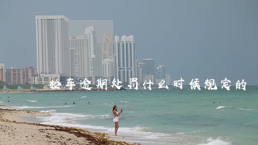 检车逾期处罚什么时候规定的 检车逾期处罚什么时候规定的