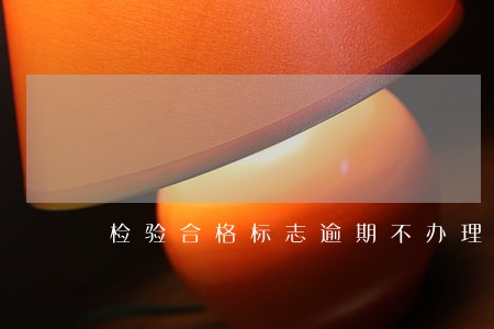 检验合格标志逾期不办理 检验合格标志逾期不办理