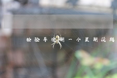检验车逾期一个星期没超过6年 检验车逾期一个星期没超过6年