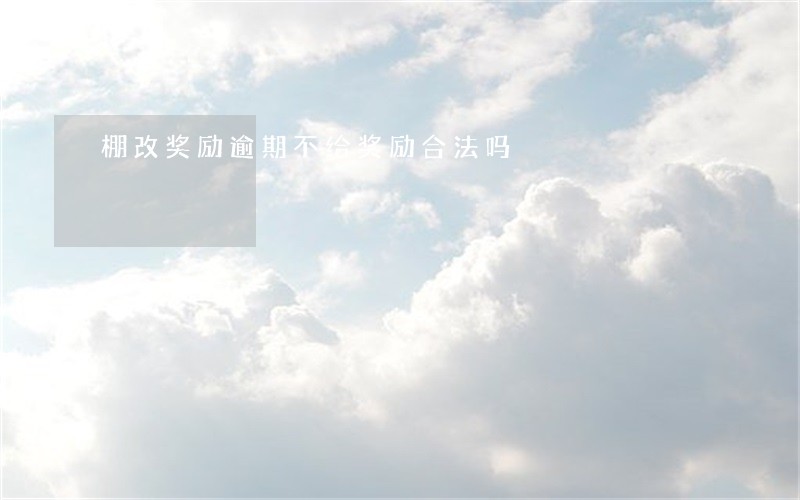 棚改奖励逾期不给奖励合法吗 棚改奖励逾期不给奖励合法吗