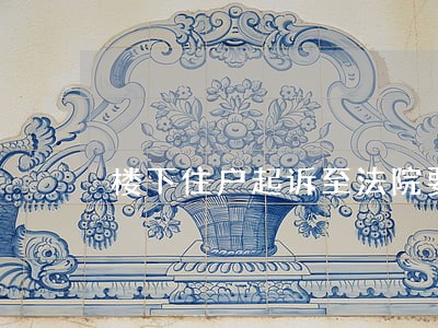 楼下住户起诉至法院要求赔偿现金 楼下住户起诉至法院要求赔偿现金