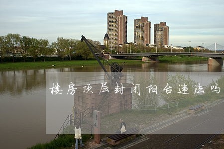 楼房顶层封闭阳台违法吗
