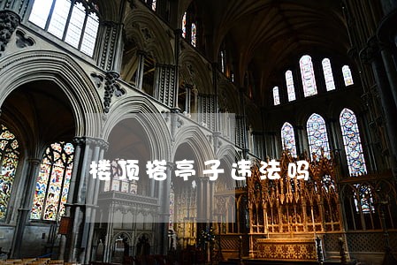 楼顶搭亭子违法吗 楼顶搭亭子违法吗