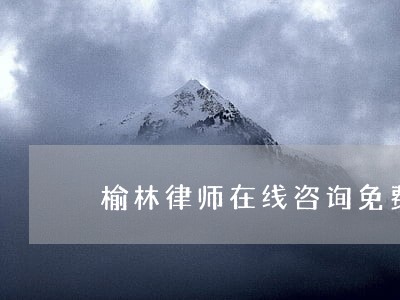 榆林律师在线咨询免费 榆林律师在线咨询免费